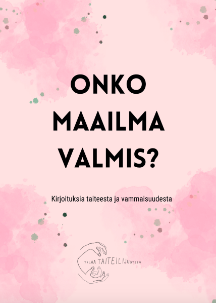 Kuvassa teoksen kansikuva jossa hempeän pinkillä taustalla teoksen  nimi mustalla lihavoituna Onko maailma valmis. Alareunassa tilaa taiteilijuuteen hankkeen logo jossa käsi pitelee tekstiä Tilaa Taiteilijuuteen.